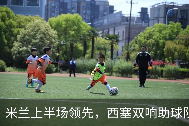 米兰上半场领先，西塞双响助球队占优